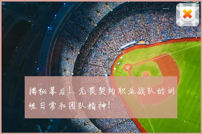 揭秘幕后!无畏契约职业战队的训练日常和团队精神!