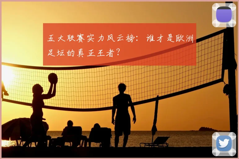 五大联赛实力风云榜:谁才是欧洲足坛的真正王者?