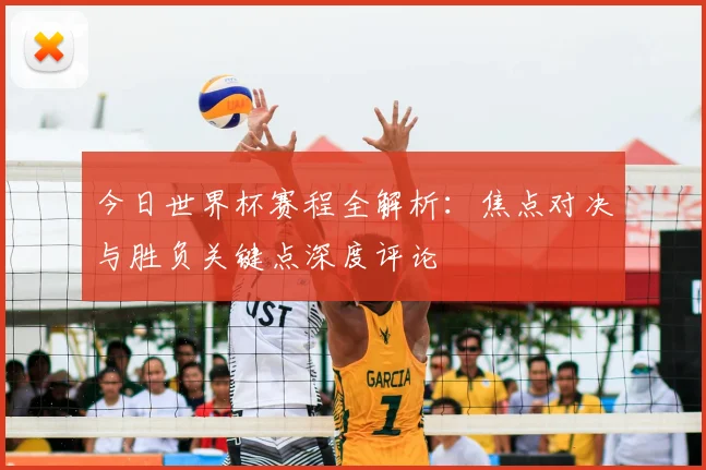 今日世界杯赛程全解析：焦点对决与胜负关键点深度评论