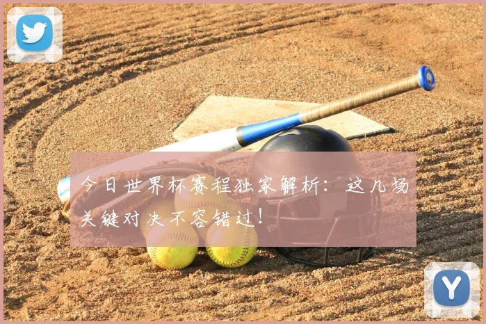 今日世界杯赛程独家解析:这几场关键对决不容错过!