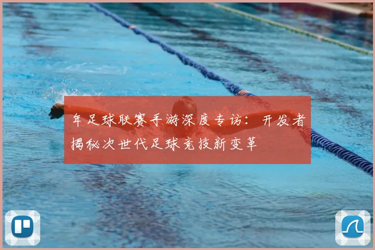 年足球联赛手游深度专访:开发者揭秘次世代足球竞技新变革