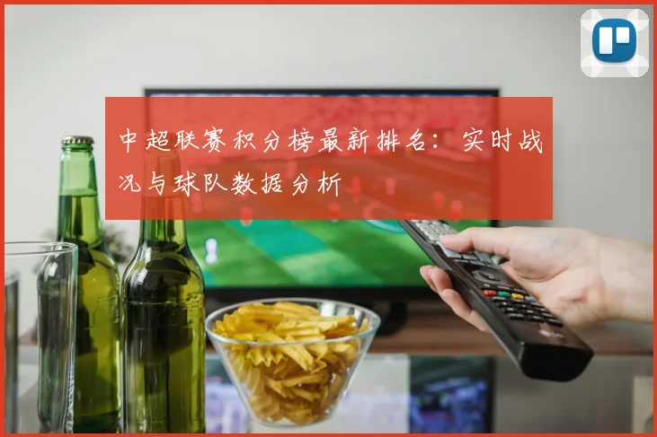 中超联赛积分榜最新排名:实时战况与球队数据分析