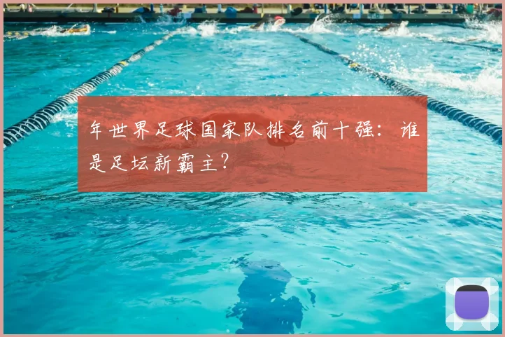 年世界足球国家队排名前十强：谁是足坛新霸主？