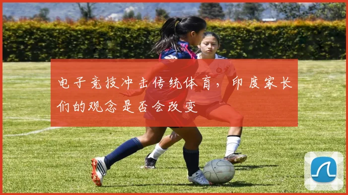 电子竞技冲击传统体育，印度家长们的观念是否会改变