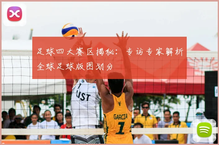足球四大赛区揭秘：专访专家解析全球足球版图划分